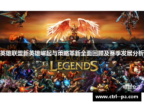 英雄联盟新英雄崛起与策略革新全面回顾及赛季发展分析 英雄联盟新英雄崛起与策略革新全面回顾及赛季发展分析