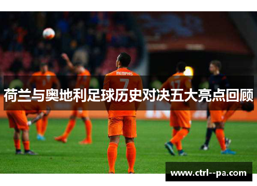 荷兰与奥地利足球历史对决五大亮点回顾