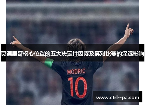 莫德里奇核心位置的五大决定性因素及其对比赛的深远影响