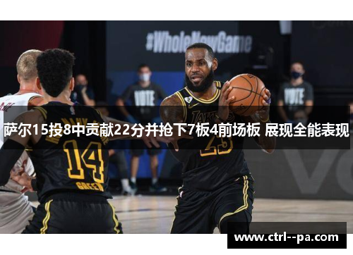 萨尔15投8中贡献22分并抢下7板4前场板 展现全能表现 萨尔15投8中贡献22分并抢下7板4前场板 展现全能表现