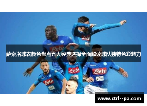 萨索洛球衣颜色盘点五大经典选择全面解读球队独特色彩魅力 萨索洛球衣颜色盘点五大经典选择全面解读球队独特色彩魅力