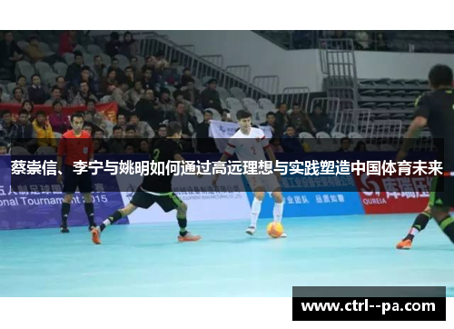 蔡崇信、李宁与姚明如何通过高远理想与实践塑造中国体育未来 蔡崇信、李宁与姚明如何通过高远理想与实践塑造中国体育未来
