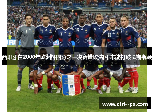 西班牙在2000年欧洲杯四分之一决赛惜败法国 未能打破长期瓶颈 西班牙在2000年欧洲杯四分之一决赛惜败法国 未能打破长期瓶颈