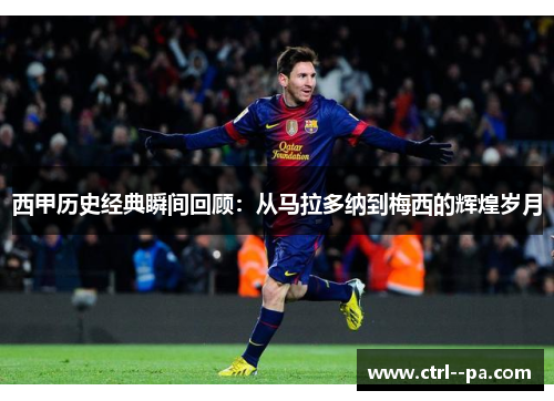 西甲历史经典瞬间回顾:从马拉多纳到梅西的辉煌岁月 西甲历史经典瞬间回顾:从马拉多纳到梅西的辉煌岁月