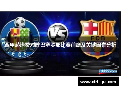 西甲赫塔费对阵巴塞罗那比赛前瞻及关键因素分析