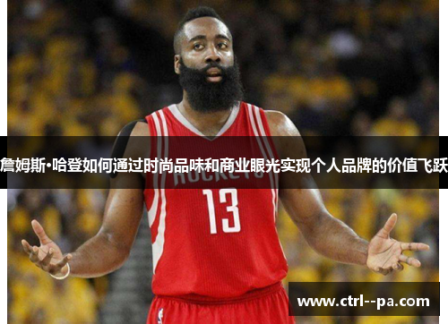 詹姆斯·哈登如何通过时尚品味和商业眼光实现个人品牌的价值飞跃