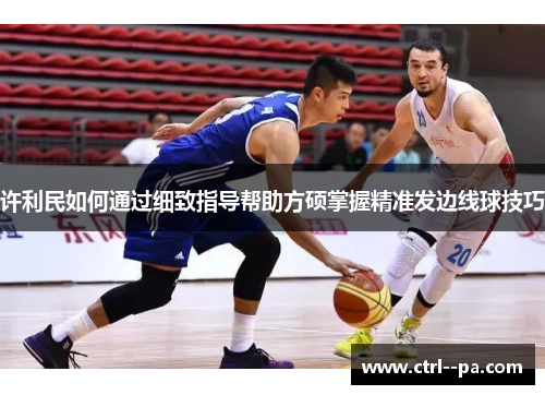 许利民如何通过细致指导帮助方硕掌握精准发边线球技巧