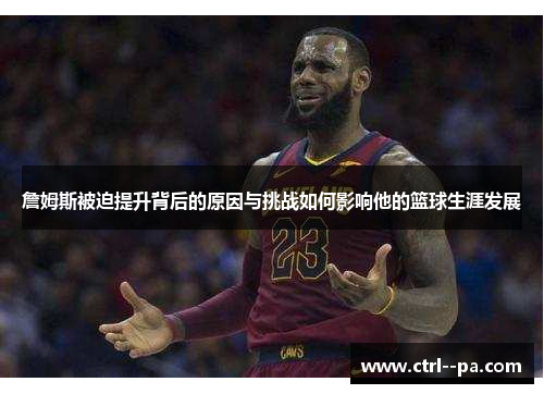 詹姆斯被迫提升背后的原因与挑战如何影响他的篮球生涯发展 詹姆斯被迫提升背后的原因与挑战如何影响他的篮球生涯发展