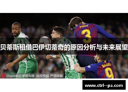 贝蒂斯租借巴伊切蒂奇的原因分析与未来展望 贝蒂斯租借巴伊切蒂奇的原因分析与未来展望