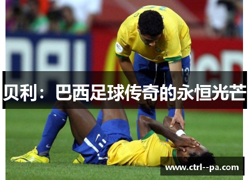 贝利:巴西足球传奇的永恒光芒 贝利:巴西足球传奇的永恒光芒