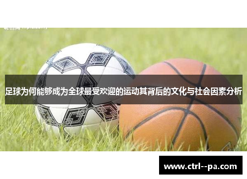 足球为何能够成为全球最受欢迎的运动其背后的文化与社会因素分析 足球为何能够成为全球最受欢迎的运动其背后的文化与社会因素分析
