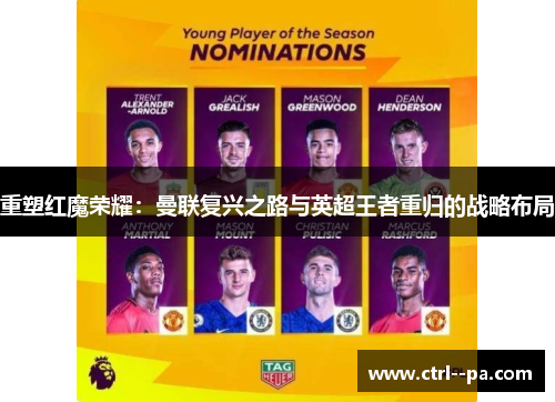 重塑红魔荣耀:曼联复兴之路与英超王者重归的战略布局 重塑红魔荣耀:曼联复兴之路与英超王者重归的战略布局
