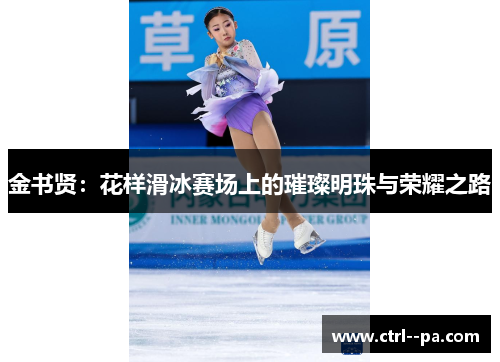 金书贤：花样滑冰赛场上的璀璨明珠与荣耀之路