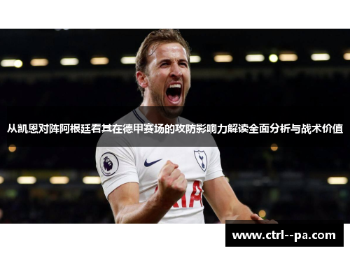 从凯恩对阵阿根廷看其在德甲赛场的攻防影响力解读全面分析与战术价值