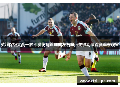 英超保级大战一触即发伤病管理成左右命运关键期追踪赛季末观察