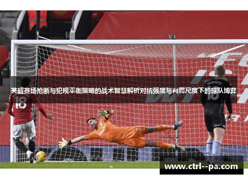 英超赛场抢断与犯规平衡策略的战术智慧解析对抗强度与判罚尺度下的球队博弈