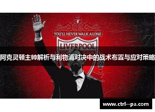 阿克灵顿主帅解析与利物浦对决中的战术布置与应对策略 阿克灵顿主帅解析与利物浦对决中的战术布置与应对策略