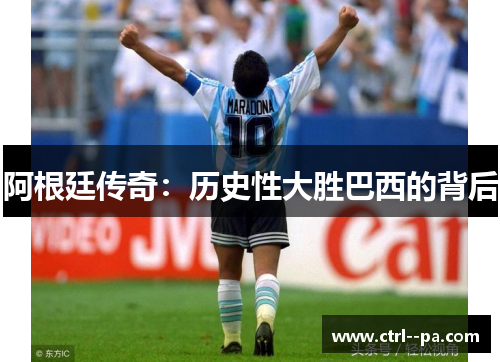 阿根廷传奇:历史性大胜巴西的背后 阿根廷传奇:历史性大胜巴西的背后