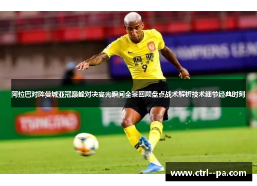阿拉巴对阵曼城亚冠巅峰对决高光瞬间全景回顾盘点战术解析技术细节经典时刻 阿拉巴对阵曼城亚冠巅峰对决高光瞬间全景回顾盘点战术解析技术细节经典时刻