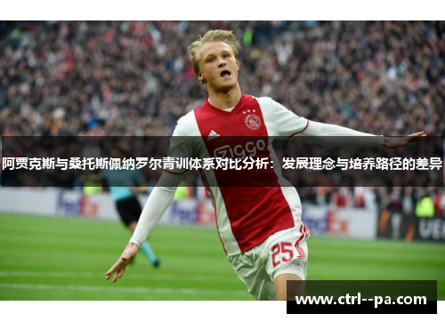 阿贾克斯与桑托斯佩纳罗尔青训体系对比分析：发展理念与培养路径的差异
