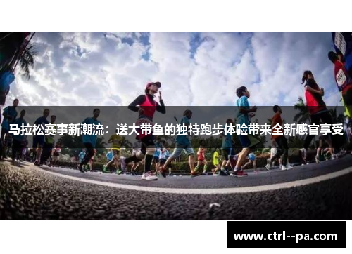 马拉松赛事新潮流:送大带鱼的独特跑步体验带来全新感官享受 马拉松赛事新潮流:送大带鱼的独特跑步体验带来全新感官享受