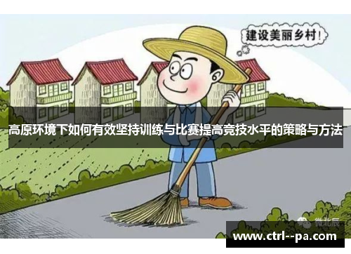 高原环境下如何有效坚持训练与比赛提高竞技水平的策略与方法 高原环境下如何有效坚持训练与比赛提高竞技水平的策略与方法
