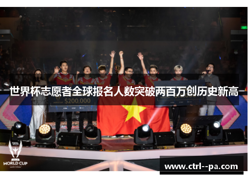 世界杯志愿者全球报名人数突破两百万创历史新高 世界杯志愿者全球报名人数突破两百万创历史新高