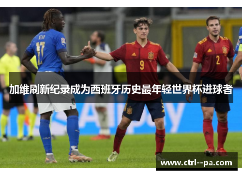 加维刷新纪录成为西班牙历史最年轻世界杯进球者 加维刷新纪录成为西班牙历史最年轻世界杯进球者