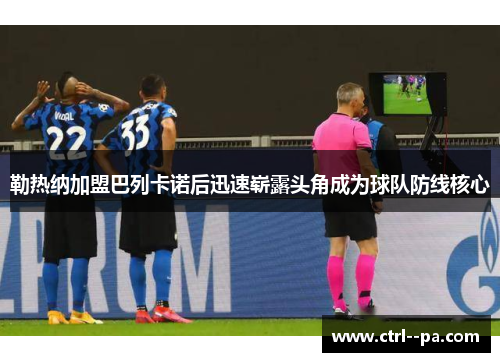 勒热纳加盟巴列卡诺后迅速崭露头角成为球队防线核心