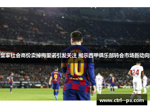 皇家社会高价卖掉梅里诺引发关注 揭示西甲俱乐部转会市场新动向