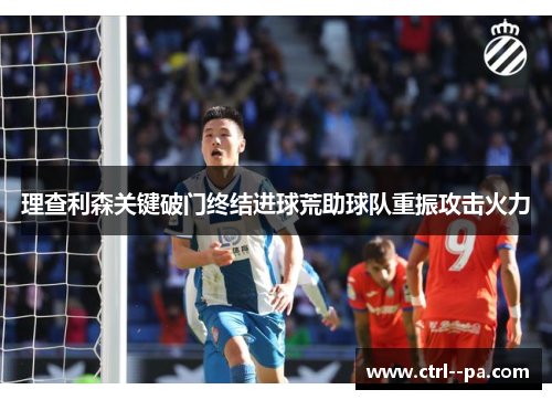 理查利森关键破门终结进球荒助球队重振攻击火力