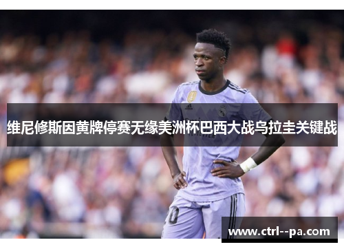 维尼修斯因黄牌停赛无缘美洲杯巴西大战乌拉圭关键战 维尼修斯因黄牌停赛无缘美洲杯巴西大战乌拉圭关键战