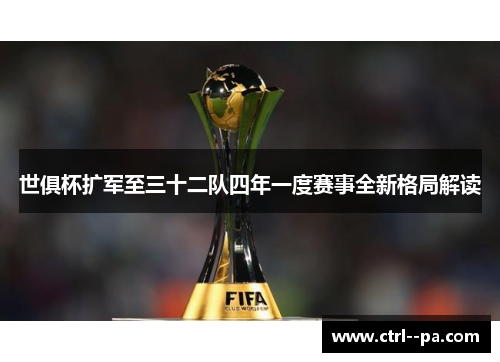 世俱杯扩军至三十二队四年一度赛事全新格局解读 世俱杯扩军至三十二队四年一度赛事全新格局解读