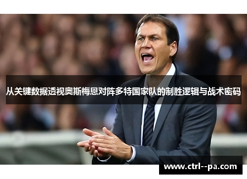 从关键数据透视奥斯梅恩对阵多特国家队的制胜逻辑与战术密码