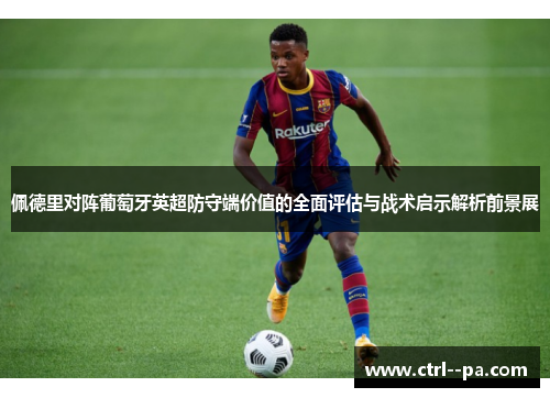 佩德里对阵葡萄牙英超防守端价值的全面评估与战术启示解析前景展 佩德里对阵葡萄牙英超防守端价值的全面评估与战术启示解析前景展