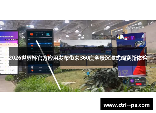 2026世界杯官方应用发布带来360度全景沉浸式观赛新体验
