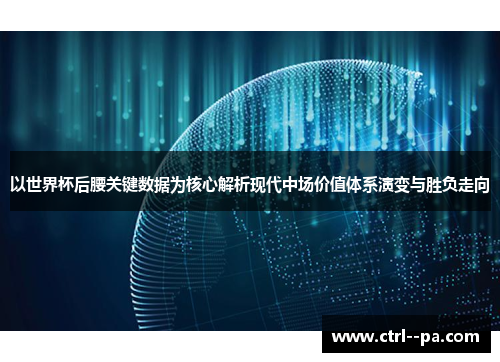 以世界杯后腰关键数据为核心解析现代中场价值体系演变与胜负走向 以世界杯后腰关键数据为核心解析现代中场价值体系演变与胜负走向