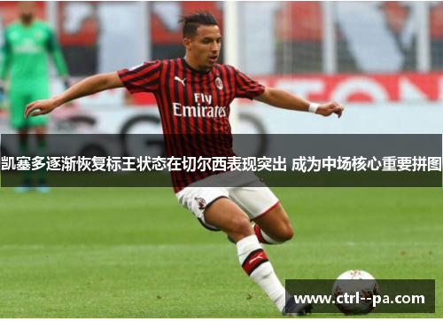 凯塞多逐渐恢复标王状态在切尔西表现突出 成为中场核心重要拼图 凯塞多逐渐恢复标王状态在切尔西表现突出 成为中场核心重要拼图