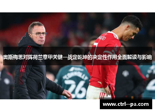 奥斯梅恩对阵荷兰意甲关键一战定乾坤的决定性作用全面解读与影响 奥斯梅恩对阵荷兰意甲关键一战定乾坤的决定性作用全面解读与影响