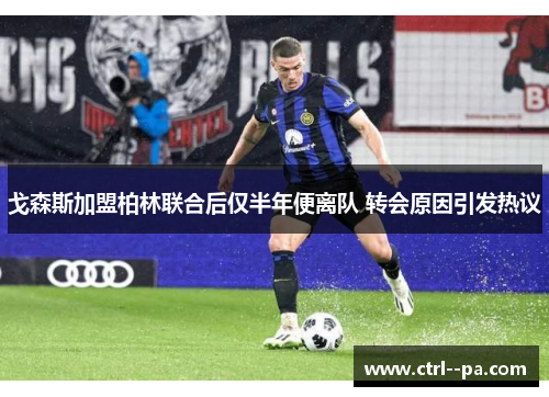 戈森斯加盟柏林联合后仅半年便离队 转会原因引发热议 戈森斯加盟柏林联合后仅半年便离队 转会原因引发热议
