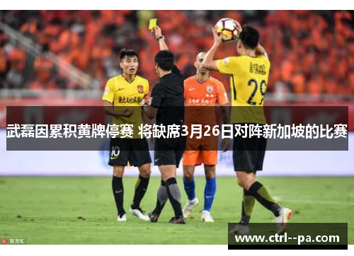 武磊因累积黄牌停赛 将缺席3月26日对阵新加坡的比赛 武磊因累积黄牌停赛 将缺席3月26日对阵新加坡的比赛