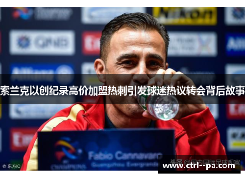 索兰克以创纪录高价加盟热刺引发球迷热议转会背后故事 索兰克以创纪录高价加盟热刺引发球迷热议转会背后故事