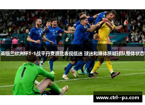 英格兰欧洲杯1-1战平丹麦遭批表现低迷 球迷和媒体质疑球队整体状态 英格兰欧洲杯1-1战平丹麦遭批表现低迷 球迷和媒体质疑球队整体状态